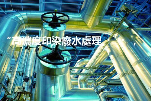 “高濃度印染廢水處理，綠色創(chuàng)新，凈享環(huán)保新篇章”